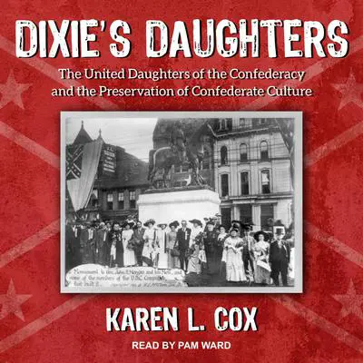 Dixie's Daughters: The United Daughters of the Confederacy and the Preservation of Confederate Culture Audibook, by Karen L. Cox