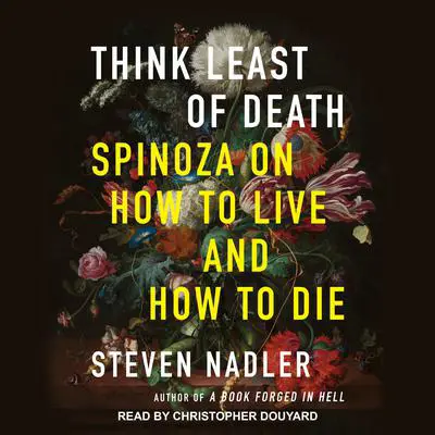 Think Least of Death: Spinoza on How to Live and How to Die Audibook, by Steven Nadler