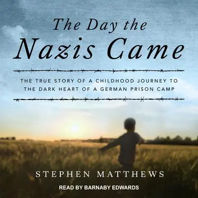 The Day the Nazis Came: The True Story of a Childhood Journey to the Dark Heart of a German Prison Camp Audibook, by Stephen Matthews
