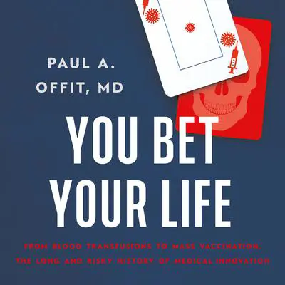 You Bet Your Life: From Blood Transfusions to Mass Vaccination, the Long and Risky History of Medical Innovation Audibook, by Paul A.  Offit
