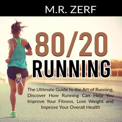 80/20 Running: The Ultimate Guide to the Art of Running, Discover How Running Can Help You Improve Your Fitness, Lose Weight and Improve Your Overall Health Audibook, by M.R. Zerf