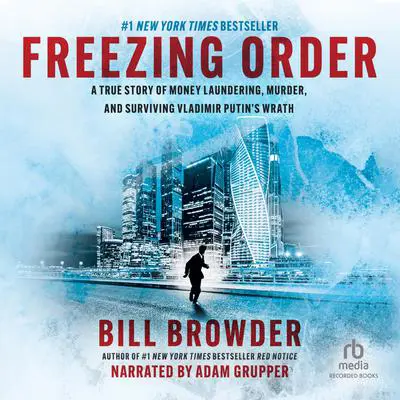 Freezing Order: A True Story of Russian Money Laundering, Murder, and Surviving Vladimir Putin's Wrath Audibook, by Bill Browder