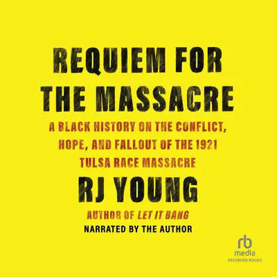 Requiem for the Massacre: A Black History on the Conflict, Hope and Fallout of the 1921 Tulsa Race Massacre Audibook, by RJ Young
