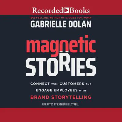 Magnetic Stories: Connect with Customers and Engage Employees with Brand Storytelling Audibook, by Gabrielle Dolan