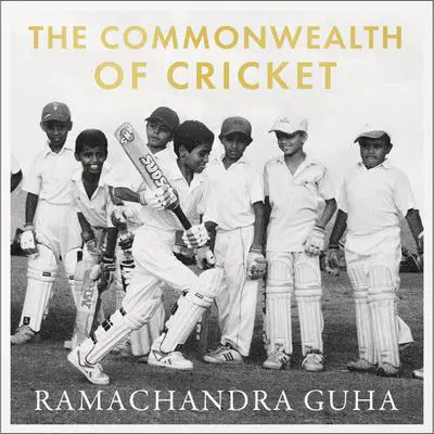 The Commonwealth of Cricket: A Lifelong Love Affair with the Most Subtle and Sophisticated Game Known to Humankind Audibook, by Ramachandra Guha