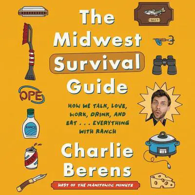 The Midwest Survival Guide: How We Talk, Love, Work, Drink, and Eat . . . Everything with Ranch Audibook, by Charlie Berens
