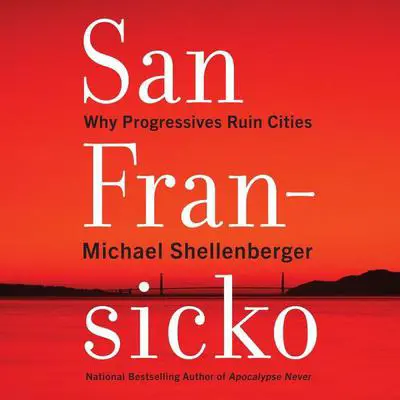 San Fransicko: Why Progressives Ruin Cities Audibook, by Michael Shellenberger