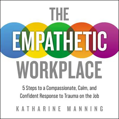 The Empathetic Workplace: 5 Steps to a Compassionate, Calm, and Confident Response to Trauma On the Job Audibook, by Katharine Manning