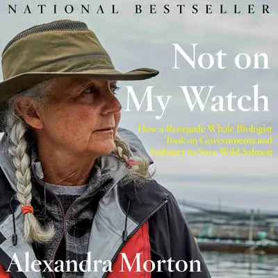 Not on My Watch: How a renegade whale biologist took on governments and industry to save wild salmon Audibook, by Alexandra Morton
