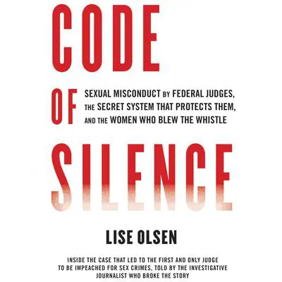 Code of Silence: Sexual Misconduct by Federal Judges, the Secret System That Protects Them, and the Women Who Blew the Whistle Audibook, by Lise Olsen