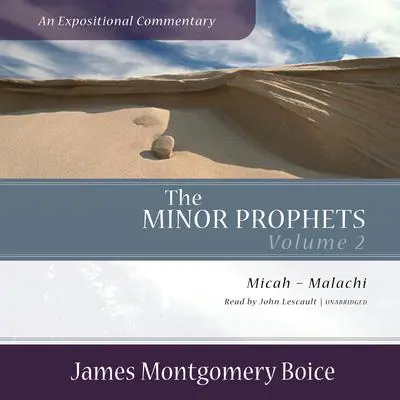 The Minor Prophets: An Expositional Commentary, Volume 2: Micah–Malachi Audibook, by James Montgomery Boice