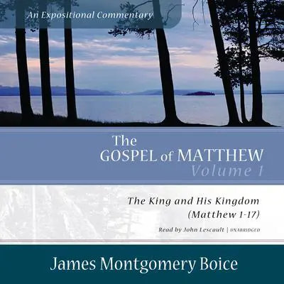 The Gospel of Matthew: An Expositional Commentary, Vol. 1: The King and His Kingdom (Matthew 1–17) Audibook, by James Montgomery Boice