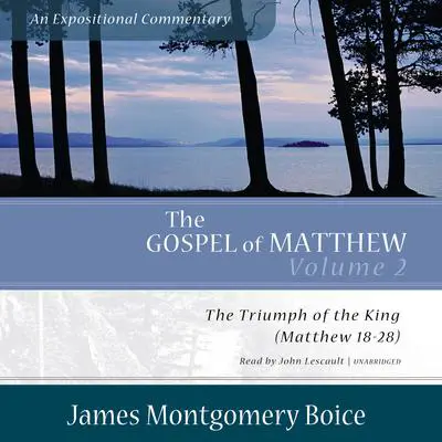 The Gospel of Matthew: An Expositional Commentary, Vol. 2: The Triumph of the King, Matthew 18–28 Audibook, by James Montgomery Boice
