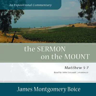 The Sermon on the Mount: An Expositional Commentary: Matthew 5–7  Audibook, by James Montgomery Boice