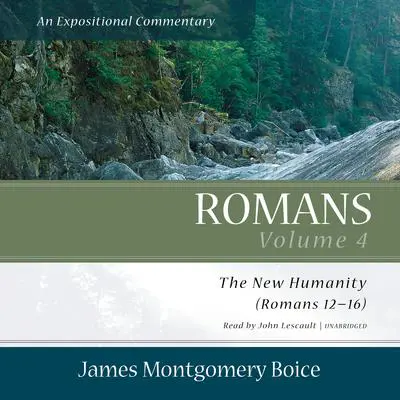 Romans: An Expositional Commentary, Vol. 4: The New Humanity (Romans 12–16) Audibook, by James Montgomery Boice