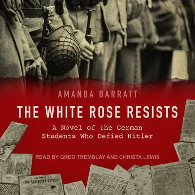 The White Rose Resists: A Novel of the German Students Who Defied Hitler Audibook, by Amanda Barratt