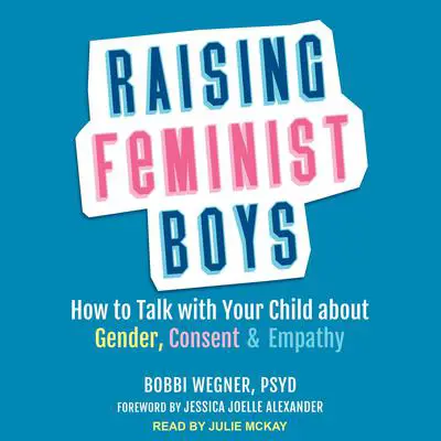 Raising Feminist Boys: How to Talk with Your Child About Gender, Consent, and Empathy Audibook, by Bobbi Wegner