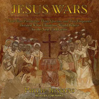 Jesus Wars: How Four Patriarchs, Three Queens, and Two Emperors Decided What Christians Would Believe for the Next 1,500 years Audibook, by Philip Jenkins