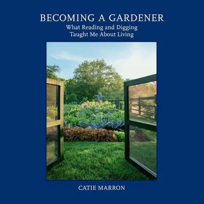 Becoming a Gardener: What Reading and Digging Taught Me About Living Audibook, by Catie Marron