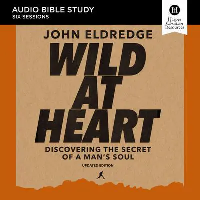 Wild at Heart Updated: Audio Bible Studies: Discovering the Secret of a Man’s Soul Audibook, by John Eldredge