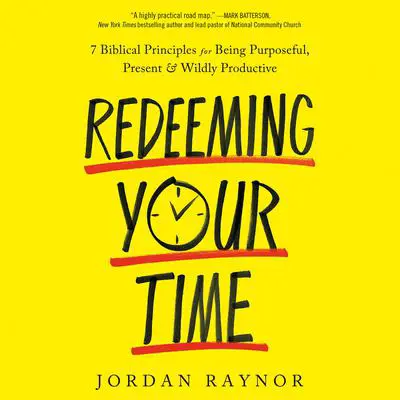 Redeeming Your Time: 7 Biblical Principles for Being Purposeful, Present, and Wildly Productive Audibook, by Jordan Raynor