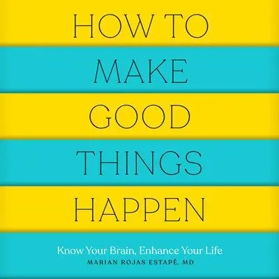 How to Make Good Things Happen: Know Your Brain, Enhance Your Life Audibook, by Marian Rojas Estape