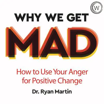 Why We Get Mad: How to Use Your Anger for Positive Change Audibook, by Dr Ryan Martin