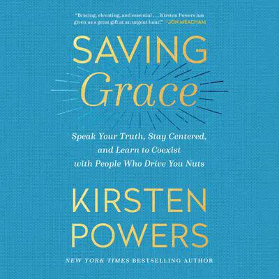 Saving Grace: Speak Your Truth, Stay Centered, and Learn to Coexist with People Who Drive You Nuts Audibook, by Kirsten Powers