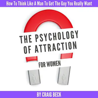 The Psychology Of Attraction For Women: How To Think Like A Man To Get The Guy You Really Want Audibook, by Craig Beck