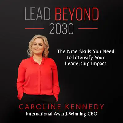 Lead Beyond 2030: The Nine Skills You Need To Intensify Your Leadership Impact Audibook, by Caroline Kennedy