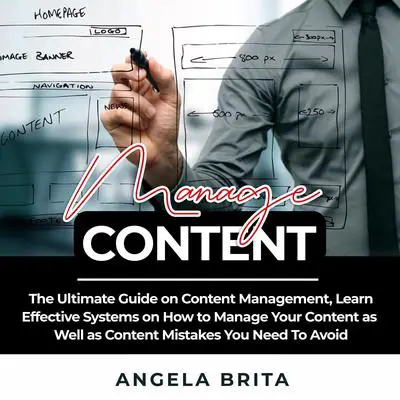 Manage Content: The Ultimate Guide on Content Management, Learn Effective Systems on How to Manage Your Content as Well as Content Mistakes You Need To Avoid Audibook, by Angela Brita