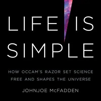 Life Is Simple: How Occam's Razor Set Science Free and Shapes the Universe Audibook, by Johnjoe  McFadden