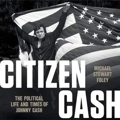Citizen Cash: The Political Life and Times of Johnny Cash Audibook, by Michael Stewart Foley