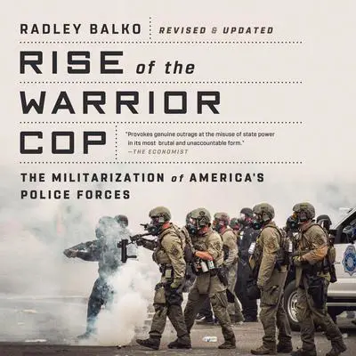 Rise of the Warrior Cop: The Militarization of America's Police Forces Audibook, by Radley Balko