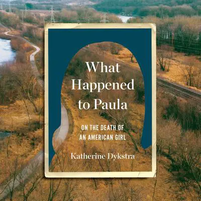 What Happened to Paula: On the Death of an American Girl Audibook, by Katherine Dykstra