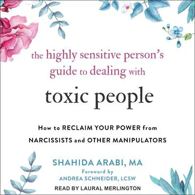 The Highly Sensitive Person’s Guide to Dealing with Toxic People: How to Reclaim Your Power from Narcissists and Other Manipulators Audibook, by Shahida Arabi