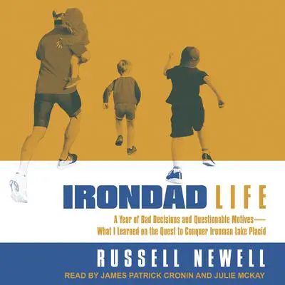 Irondad Life: A Year of Bad Decisions and Questionable Motives-What I Learned on the Quest to Conquer Ironman Lake Placid Audibook, by Russell Newell