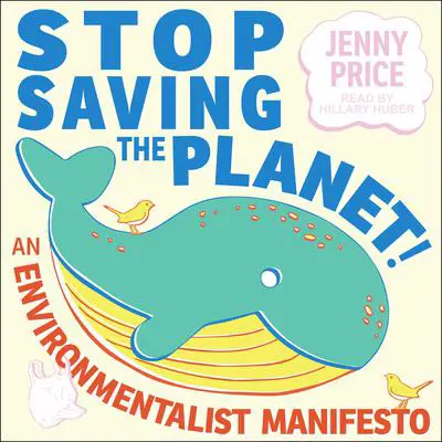 Stop Saving the Planet!: An Environmentalist Manifesto Audibook, by Jenny Price