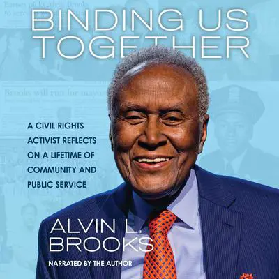 Binding Us Together: A Civil Rights Activist Reflects on a Lifetime of Community and Public Service Audibook, by Alvin Brooks