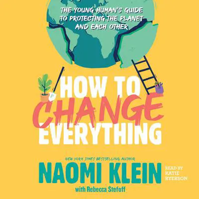 How to Change Everything: The Young Human's Guide to Protecting the Planet and Each Other Audibook, by Naomi Klein