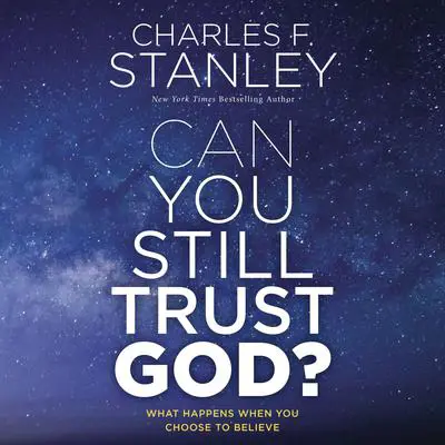 Can You Still Trust God?: What Happens When You Choose to Believe Audibook, by Charles F. Stanley