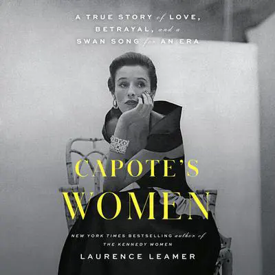 Capote's Women: A True Story of Love, Betrayal, and a Swan Song for an Era Audibook, by Laurence Leamer