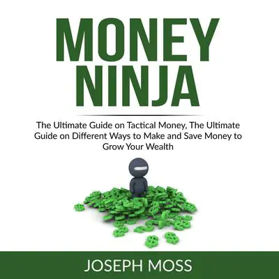 Money Ninja: The Ultimate Guide on Tactical Money, The Ultimate Guide on Different Ways to Make and Save Money to Grow Your Wealth Audibook, by Joseph Moss