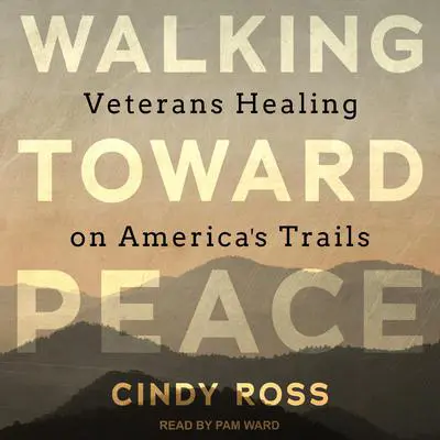 Walking Toward Peace: Veterans Healing on America's Trails Audibook, by Cindy Ross