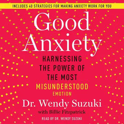 Good Anxiety: Harnessing the Power of the Most Misunderstood Emotion Audibook, by Wendy Suzuki
