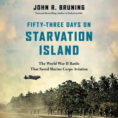 Fifty-Three Days on Starvation Island: The World War II Battle That Saved Marine Corps Aviation Audibook, by John R. Bruning
