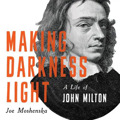 Making Darkness Light: A Life of John Milton Audibook, by Joe Moshenska
