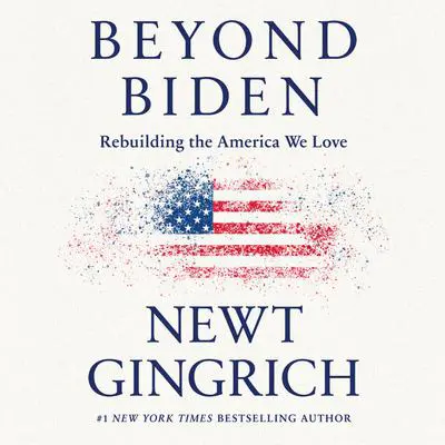 Beyond Biden: Rebuilding the America We Love Audibook, by Newt Gingrich
