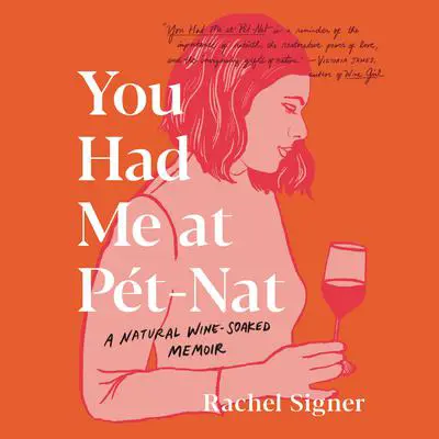 You Had Me at Pet-Nat: A Natural Wine-Soaked Memoir Audibook, by Rachel Signer