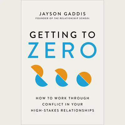 Getting to Zero: How to Work Through Conflict in Your High-Stakes Relationships Audibook, by Jayson Gaddis